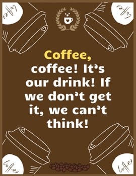 Coffee, coffee! It’s our drink! If we don’t get it, we can’t think: Large Journal To Write In, Coffee Lovers Gifts, | Coffee Roasting Log | Over 100 Roasting Log Pages | | 8.5x11 Sized | Record Time.