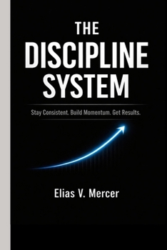 THE DISCIPLINE SYSTEM: Stay Consistent. Build Momentum. Get Results