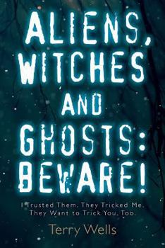 Paperback Aliens, Witches and Ghosts: Beware!: I Trusted Them. They Tricked Me. They Want to Trick You, Too. Book