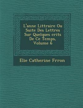 Paperback L'Ann E Litt Raire Ou Suite Des Lettres Sur Quelques Crits de Ce Temps, Volume 6 [French] Book