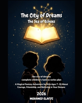 The City of Dreams: The Sea of Echoes: A Magical Fantasy Adventure for Kids Ages 7–10 About Courage, Friendship, and Believing in Your Dreams (The City of Dreams — Children’s Fantasy Series)