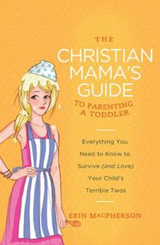 Paperback The Christian Mama's Guide to Parenting a Toddler: Everything You Need to Know to Survive (and Love) Your Child's Terrible Twos Book
