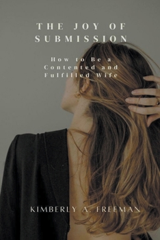 The Joy of Submission: How to Be a Contented and Fulfilled Wife