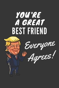 You're A Great Best Friend Everyone Agrees! Notebook: Funny Trump Gag Gift, Lined Journal, 120 Pages, 6 x 9, Matte Finish