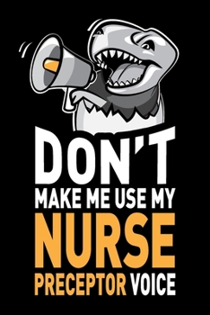 Paperback Don't Make Me Use My Nurse Preceptor Voice: Funny Joke Appreciation & Encouragement Gift Idea for Nurse Preceptors. Thank You Gag Notebook Journal & S Book