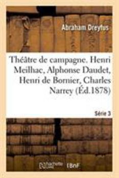 Théâtre de campagne. Série 3. Henri Meilhac, Alphonse Daudet, Henri de Bornier, Charles Narrey