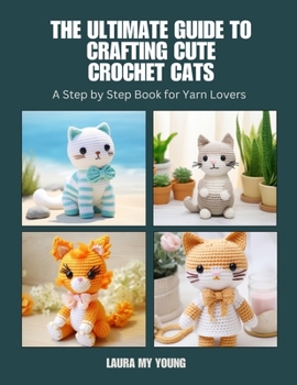 Paperback The Ultimate Guide to Crafting Cute Crochet Cats: A Step by Step Book for Yarn Lovers Book