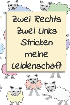 Zwei Rechts Zwei Links Stricken meine Leidenschaft: Notizbuch zum Einschreiben mit Platz f�r Ma�e, Skizzen, Notizen und Fotos der Strick-Projekte