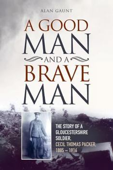 Paperback A Good Man And A Brave Man: The story of a Gloucestershire soldier, Cecil Thomas Packer, 1885 - 1916 Book