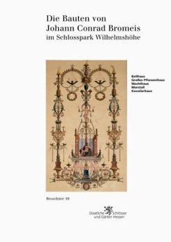 Die Bauten Von Johann Conrad Bromeis: Im Schlosspark Wilhelmshohe (Historische Baudenkmaler, Parks Und Garten in Hessen)