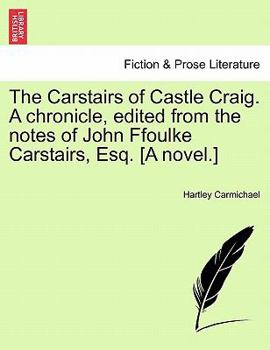 The Carstairs of Castle Craig. A chronicle, edited from the notes of John Ffoulke Carstairs, Esq. [A novel.]
