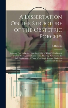 Hardcover A Dissertation On the Structure of the Obstetric Forceps: Pointing Out Its Defects, and Especially of Those With Double Curved Blades, at the Same Tim Book