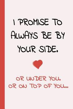 Paperback I Promise To Always Be By Yourside - Or Under You, Or On Top Of You: Small Lined Sexy Journal A Funny Amazing Humor Gift For Your Partner (Snarky, Sas Book