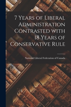 Paperback 7 Years of Liberal Administration Contrasted With 18 Years of Conservative Rule [microform] Book