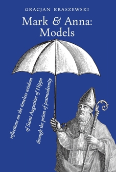 Hardcover Mark and Anna, Models: reflections on the timeless wisdom of Saint Augustine of Hippo through the prism of postmodernity Book