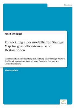 Paperback Entwicklung einer modellhaften Strategy Map für gesundheitstouristische Destinationen: Eine theoretische Betrachtung zur Nutzung einer Strategy Map be [German] Book