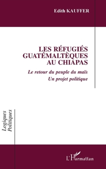 Paperback Les Refugies Guatemalteques Au Chiapas: Le retour du peuple du maïs Un projet politique [French] Book