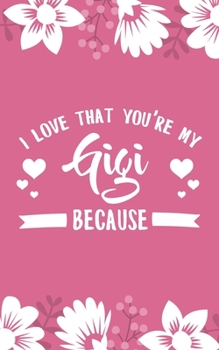 Paperback I Love That You're My Gigi Because: 5x8" 101 Page Prompted Fill In Blank I Love You Funny Gratitude Gift Idea For Grandmother, Gigi, Mimi, Nana Book