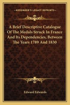 Paperback A Brief Descriptive Catalogue Of The Medals Struck In France And Its Dependencies, Between The Years 1789 And 1830 Book