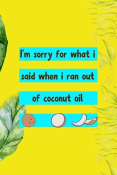 Paperback I'm Sorry For What I Said When I Ran Out Of Coconut Oil: Notebook Journal Composition Blank Lined Diary Notepad 120 Pages Paperback Yellow Green Plant Book