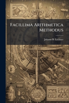 Paperback Facillima Arithmetica Methodus: Das Ist: Sehr Leichter Unterricht ... Der ... Rechenkunst Book