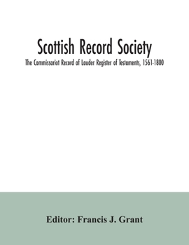 Scottish Record Society; The Commissariot Record of Lauder Register of Testaments, 1561-1800
