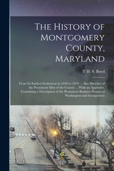 Paperback The History of Montgomery County, Maryland: From its Earliest Settlement in 1650 to 1879 ... Also Sketches of the Prominent men of the County ... With Book