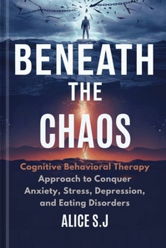 BENEATH THE CHAOS: Cognitive Behavioral Therapy Approach to Conquer Anxiety, Stress, Depression and Eating Disorders (ALICE SELF-HELP BOOKS)
