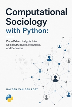 Computational Sociology with Python: Data-Driven Insights into Social Structures, Networks, and Behaviors