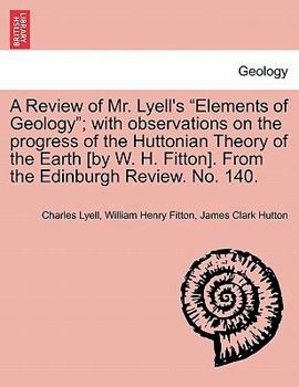 Paperback A Review of Mr. Lyell's "Elements of Geology"; With Observations on the Progress of the Huttonian Theory of the Earth [By W. H. Fitton]. from the Edin Book