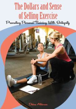 Paperback The Dollars and Sense of Selling Exercise: Promoting Personal Training With Integrity Book