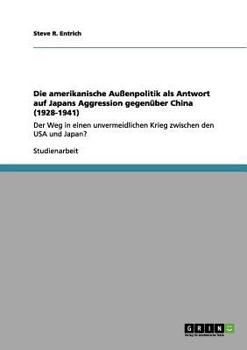 Paperback Die amerikanische Außenpolitik als Antwort auf Japans Aggression gegenüber China (1928-1941): Der Weg in einen unvermeidlichen Krieg zwischen den USA [German] Book