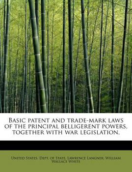 Basic Patent and Trade-Mark Laws of the Principal Belligerent Powers, Together with War Legislation