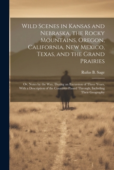 Wild Scenes in Kansas and Nebraska, the Rocky Mountains, Oregon, California, New Mexico, Texas, and the Grand Prairies: Or, Notes by the Way, During ... Passed Through, Including Their Geography