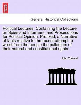 Paperback Political Lectures. Containing the Lecture on Spies and Informers, and Prosecutions for Political Opinion. Prefixed, a Narrative of Facts Relative to Book
