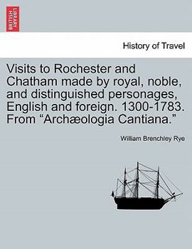 Paperback Visits to Rochester and Chatham Made by Royal, Noble, and Distinguished Personages, English and Foreign. 1300-1783. from Archæologia Cantiana. Book