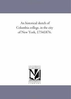 Paperback An Historical Sketch of Columbia College, in the City of New York, 1754-1876. Book