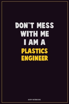 Paperback Don't Mess With Me, I Am A Plastics Engineer: Career Motivational Quotes 6x9 120 Pages Blank Lined Notebook Journal Book