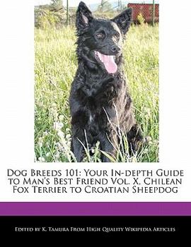 Dog Breeds 101 : Your in-depth Guide to Man's Best Friend Vol. X, Chilean Fox Terrier to Croatian Sheepdog