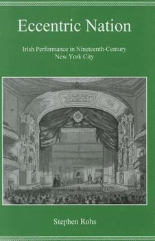 Hardcover Eccentric Nation: Irish Performance in Nineteeth-Century New York City Book