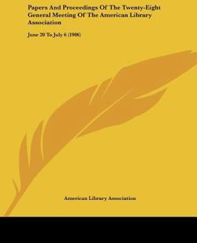 Paperback Papers And Proceedings Of The Twenty-Eight General Meeting Of The American Library Association: June 20 To July 6 (1906) Book