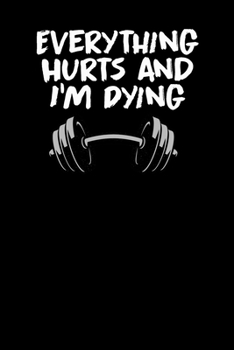 Everything hurts and i'm dying: A daily Fitness & Workout Tracker/Journal TO GET IN SHAPE (Weight Loss & Weight Gain)