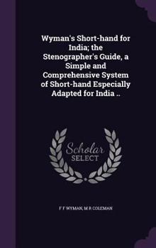 Hardcover Wyman's Short-hand for India; the Stenographer's Guide, a Simple and Comprehensive System of Short-hand Especially Adapted for India .. Book