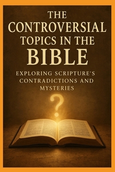 Paperback The Controversial Topics in the Bible: Exploring Scripture's Contradictions and Mysteries Book