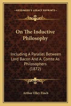 On The Inductive Philosophy: Including A Parallel Between Lord Bacon And A. Comte As Philosophers