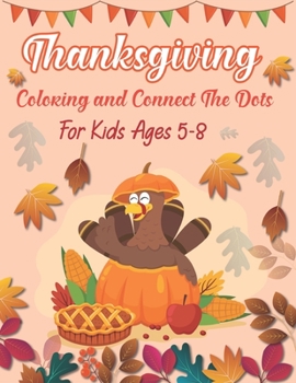 Thanksgiving Coloring and Connect The Dots For Kids Ages 5-8: The Ultimate Happy Thanksgiving and Autumn Harvest Children's Learning Book.