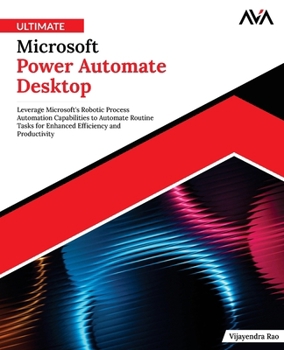 Paperback Ultimate Microsoft Power Automate Desktop: Leverage Microsoft's Robotic Process Automation Capabilities to Automate Routine Tasks for Enhanced Efficie Book