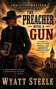 The Preacher with a Gun: Christian Western Stories of Faith, Courage, and Redemption (Silas Shepherd Christian Westerns)