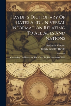 Paperback Haydn's Dictionary Of Dates And Universal Information Relating To All Ages And Nations: Containing The History Of The World To The Autumn Of 1881 Book