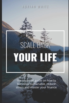 Paperback Scale back your life: 19 ways to save money and improve your life: The essential guide on how to live more sustainable, reduce stress and ma Book